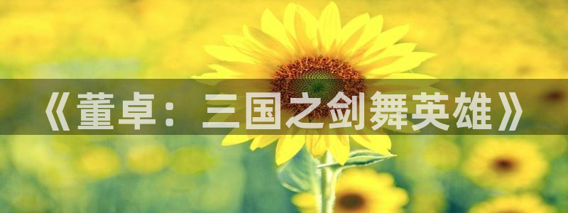 喵趣漫画为什么用不了了：《董卓：三国之剑舞英雄》