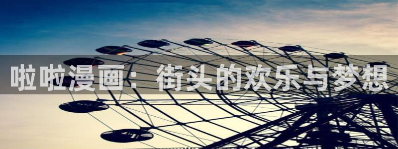 喵趣漫画app下载正版最新版本：啦啦漫画：街头的欢乐与梦想
