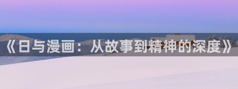 喵趣漫画免费版下载：《日与漫画：从故事到精神的深度》
