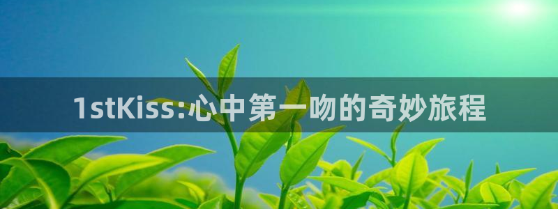喵趣漫画入口免费阅读：1stKiss:心中第一吻的奇妙旅程
