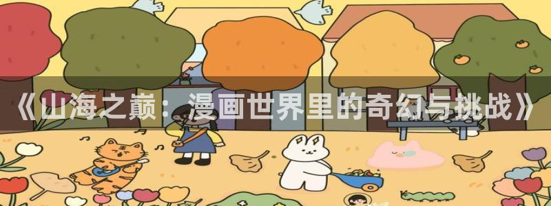 喵趣:：《山海之巅：漫画世界里的奇幻与挑战》
