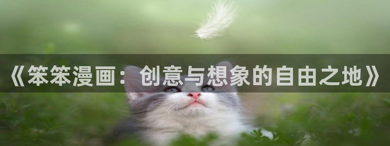 喵趣漫画app下载正版：《笨笨漫画：创意与想象的自由之地》