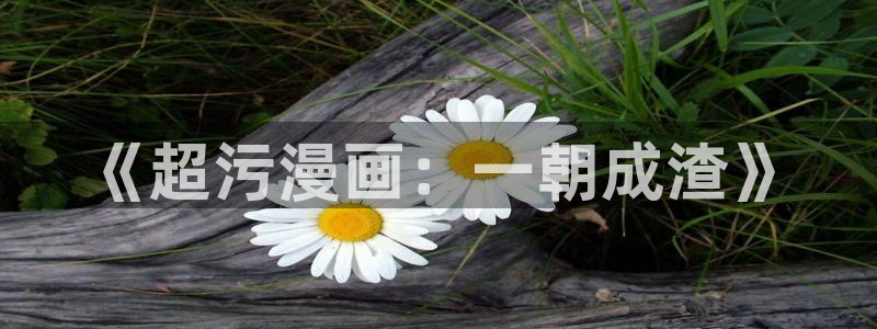 喵趣漫画app官方下载：《超污漫画：一朝成渣》