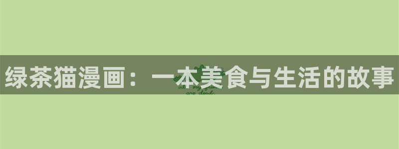 漫画喵趣下载：绿茶猫漫画：一本美食与生活的故事