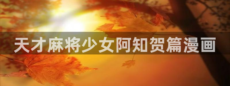 喵趣官网：天才麻将少女阿知贺篇漫画