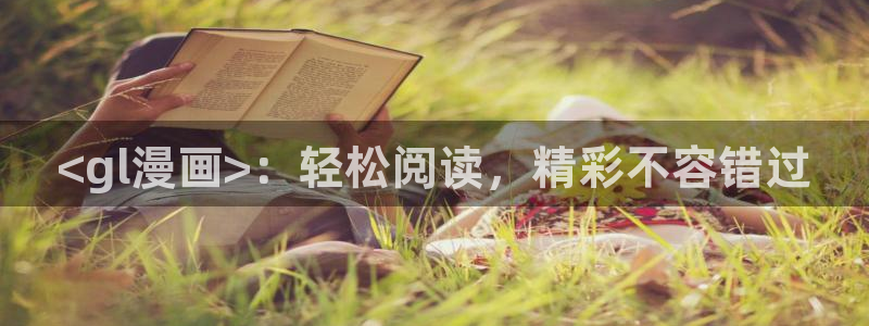 喵趣漫画下载下载：<gl漫画>：轻松阅读，精彩不容错过