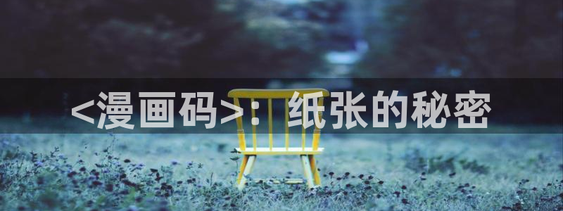 喵趣漫画2025最新版本下载：<漫画码>：纸张的秘密