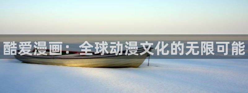 喵趣漫画去广告免费下：酷爱漫画：全球动漫文化的无限可能